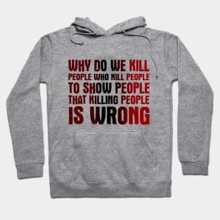 Why Do We Kill People Who Kill People To Show That Killing People Is Wrong Hoodie